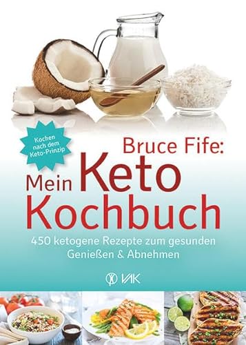 Bruce Fife: Mein Keto-Kochbuch: 450 ketogene Rezepte zum gesunden Genießen & Abnehmen von VAK Verlags GmbH